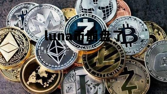 luna币崩盘了，LUNA币最新消息