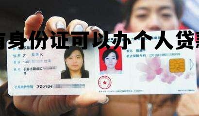 只有身份证可以办个人贷款吗的简单介绍