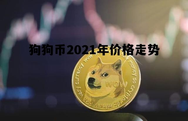 狗狗币2021年价格走势，2021年最全狗狗币历史价格表一览