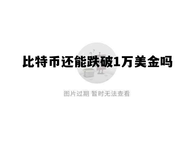 比特币还能跌破1万美金吗，比特币会跌到5000美金吗